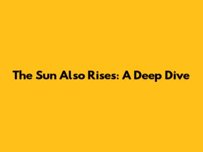 The Sun Also Rises: A Deep Dive