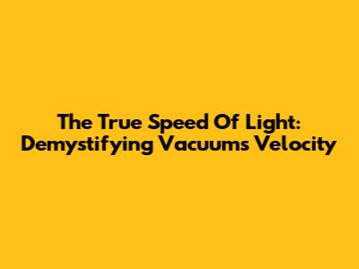 The True Speed Of Light: Demystifying Vacuum's Velocity