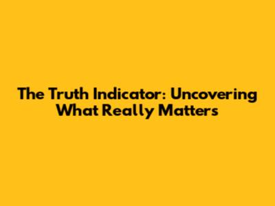 The Truth Indicator: Uncovering What Really Matters