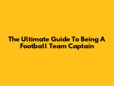 The Ultimate Guide To Being A Football Team Captain