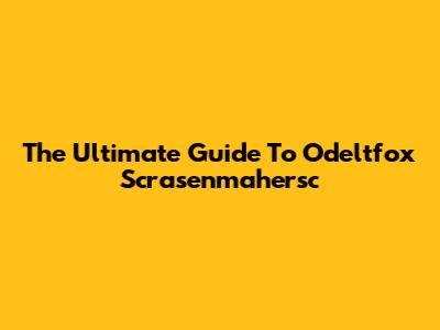 The Ultimate Guide To Odeltfox Scrasenmahersc