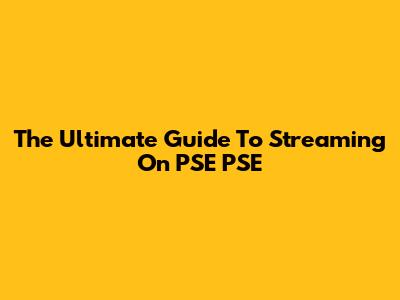 The Ultimate Guide To Streaming On PSE PSE