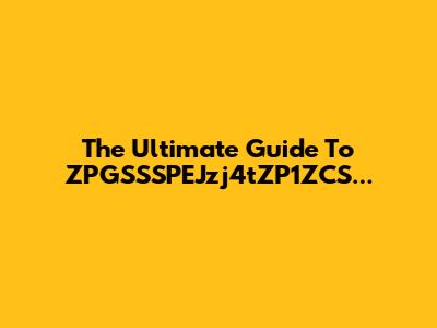 The Ultimate Guide To ZPGSSSPEJzj4tZP1ZCS...