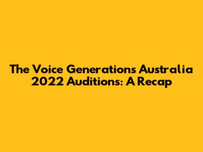 The Voice Generations Australia 2022 Auditions: A Recap
