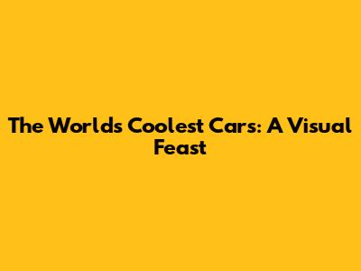 The World's Coolest Cars: A Visual Feast