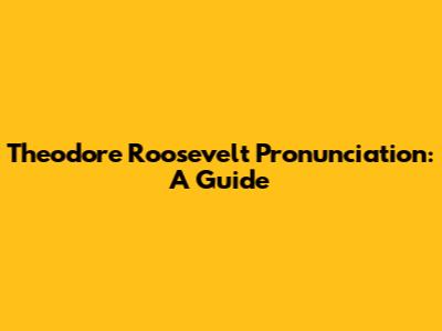Theodore Roosevelt Pronunciation: A Guide