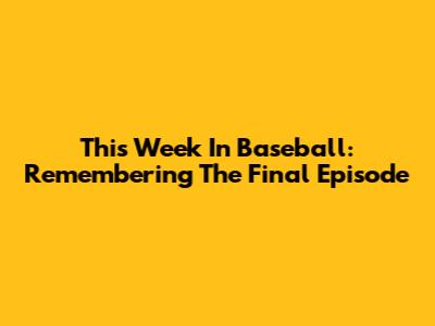 This Week In Baseball: Remembering The Final Episode