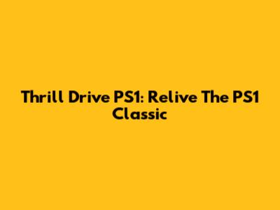 Thrill Drive PS1: Relive The PS1 Classic