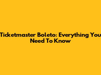 Ticketmaster Boleto: Everything You Need To Know