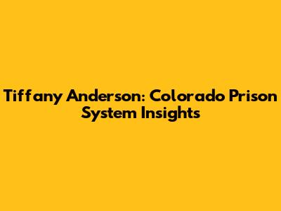 Tiffany Anderson: Colorado Prison System Insights