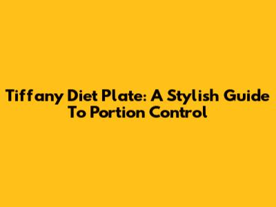 Tiffany Diet Plate: A Stylish Guide To Portion Control