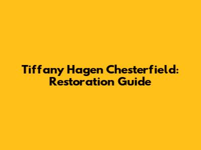 Tiffany Hagen Chesterfield: Restoration Guide