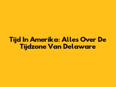 Tijd In Amerika: Alles Over De Tijdzone Van Delaware
