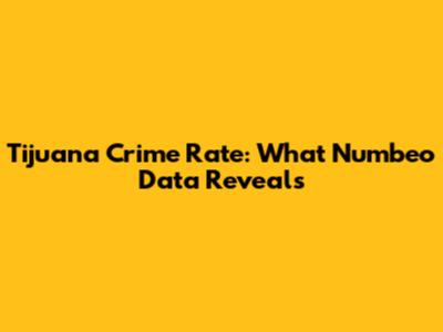 Tijuana Crime Rate: What Numbeo Data Reveals