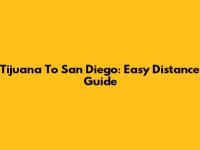 Tijuana To San Diego: Easy Distance Guide