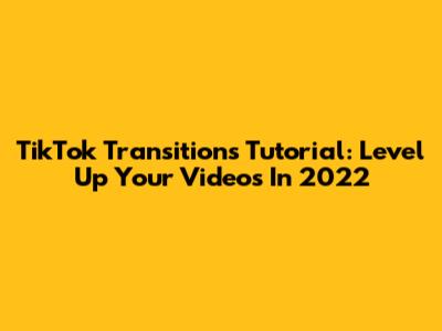 TikTok Transitions Tutorial: Level Up Your Videos In 2022