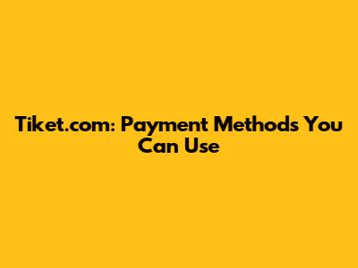 Tiket.com: Payment Methods You Can Use