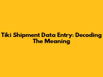 Tiki Shipment Data Entry: Decoding The Meaning