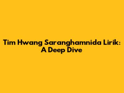 Tim Hwang Saranghamnida Lirik: A Deep Dive