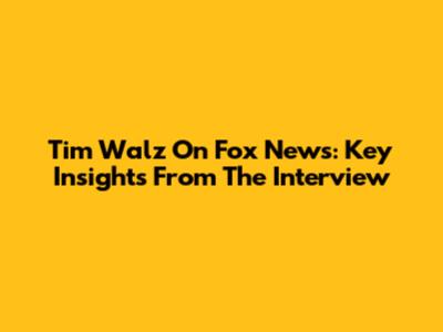 Tim Walz On Fox News: Key Insights From The Interview