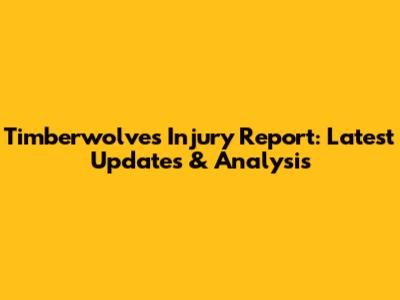 Timberwolves Injury Report: Latest Updates & Analysis