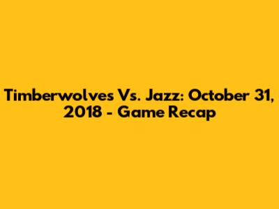 Timberwolves Vs. Jazz: October 31, 2018 - Game Recap