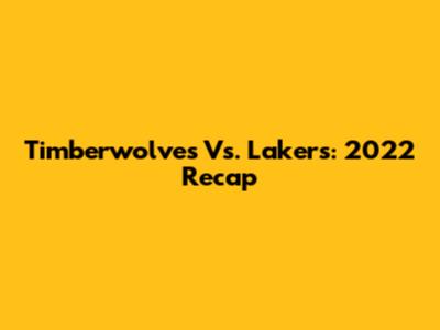 Timberwolves Vs. Lakers: 2022 Recap