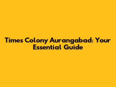 Times Colony Aurangabad: Your Essential Guide