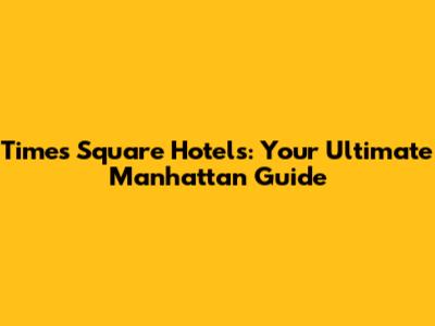 Times Square Hotels: Your Ultimate Manhattan Guide