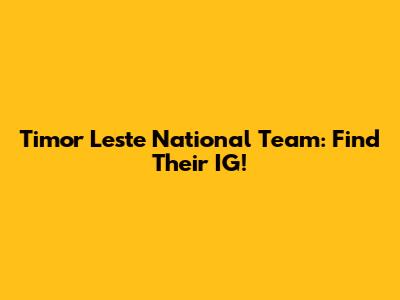 Timor Leste National Team: Find Their IG!