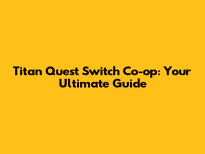 Titan Quest Switch Co-op: Your Ultimate Guide