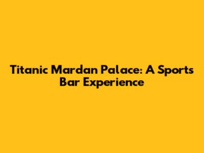 Titanic Mardan Palace: A Sports Bar Experience