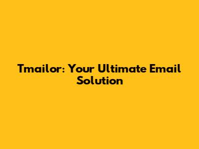 Tmailor: Your Ultimate Email Solution