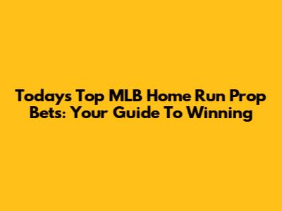 Today's Top MLB Home Run Prop Bets: Your Guide To Winning