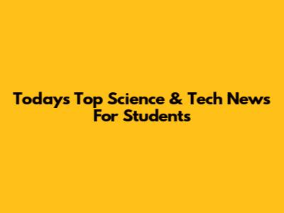 Today's Top Science & Tech News For Students