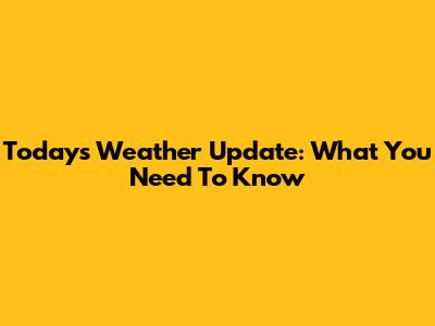 Today's Weather Update: What You Need To Know