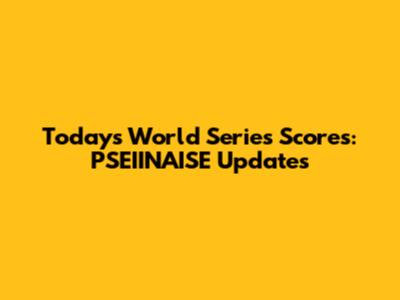 Today's World Series Scores: PSEIINAISE Updates