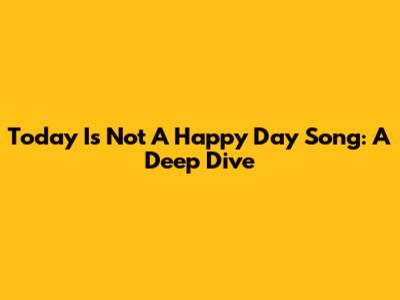 Today Is Not A Happy Day Song: A Deep Dive