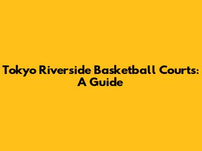 Tokyo Riverside Basketball Courts: A Guide