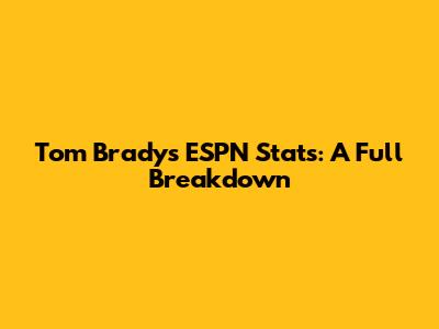 Tom Brady's ESPN Stats: A Full Breakdown