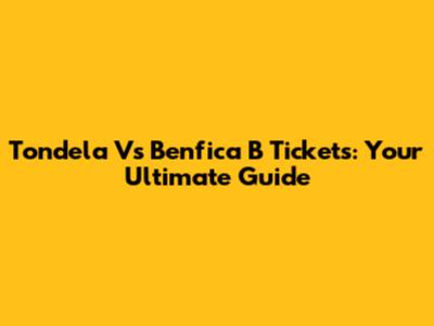 Tondela Vs Benfica B Tickets: Your Ultimate Guide