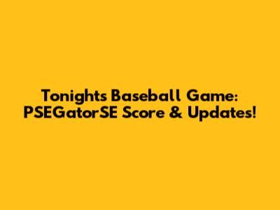 Tonight's Baseball Game: PSEGatorSE Score & Updates!