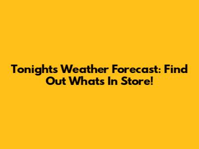 Tonight's Weather Forecast: Find Out What's In Store!