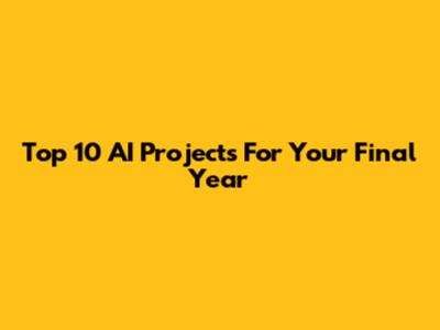 Top 10 AI Projects For Your Final Year