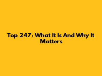 Top 247: What It Is And Why It Matters