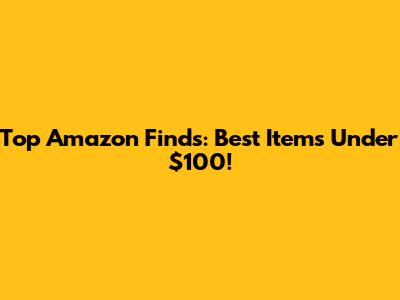 Top Amazon Finds: Best Items Under $100!