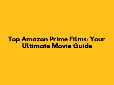 Top Amazon Prime Films: Your Ultimate Movie Guide