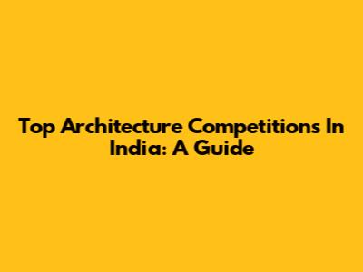 Top Architecture Competitions In India: A Guide