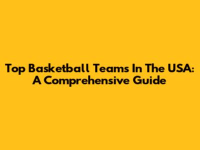 Top Basketball Teams In The USA: A Comprehensive Guide