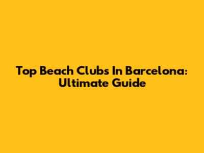 Top Beach Clubs In Barcelona: Ultimate Guide